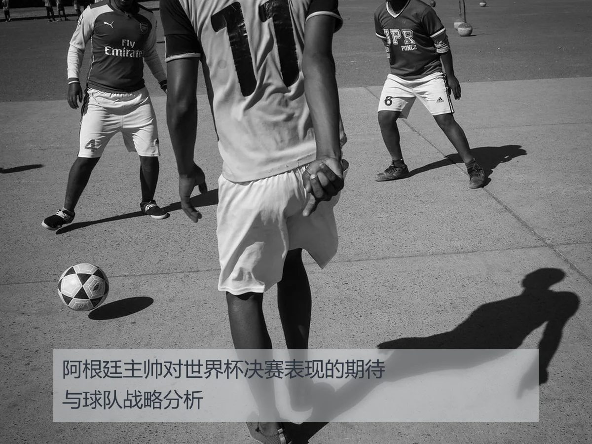 阿根廷主帅对世界杯决赛表现的期待与球队战略分析